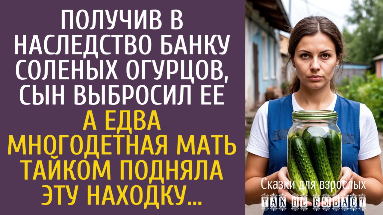 Истории из жизни Получив в наследство банку соленых огурцов сын выбросил ее… А едва многодетная мать