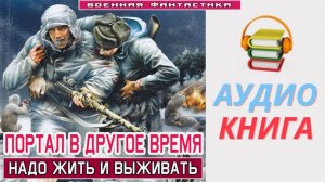 #Аудиокнига. «ПОРТАЛ В ДРУГОЕ ВРЕМЯ! Надо жить и выживать». #Попаданцы# БоеваяФантастика