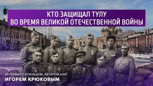 Кто защищал Тулу во время Великой Отечественной войны.