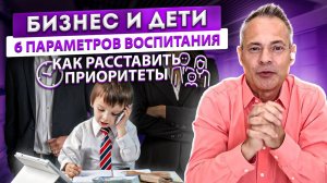 Как совместить бизнес и воспитание детей. Инвестиции в воспитание детей. Как расставить приоритеты