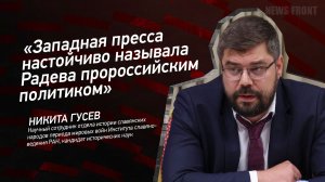 "Западная пресса настойчиво называла Радева пророссийским политиком" - Никита Гусев