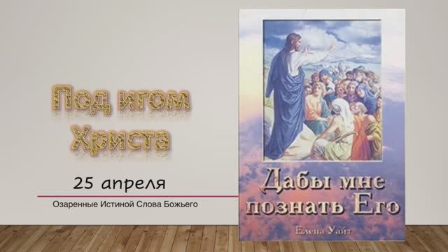 Дабы мне познать Его. Е Уайт 25 апреля Под игом Христа.