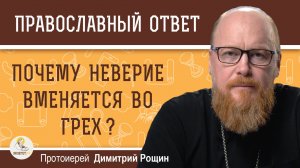 Почему неверие вменяется во грех ?  Протоиерей Димитрий Рощин