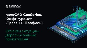 nanoCAD GeoSeries. Конфигурация «Трассы и Профили». Объекты ситуации. Дороги и водные препятствия