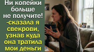 Ни копейки больше не получите!- сказала я свекрови, узнав куда она тратила мои деньги