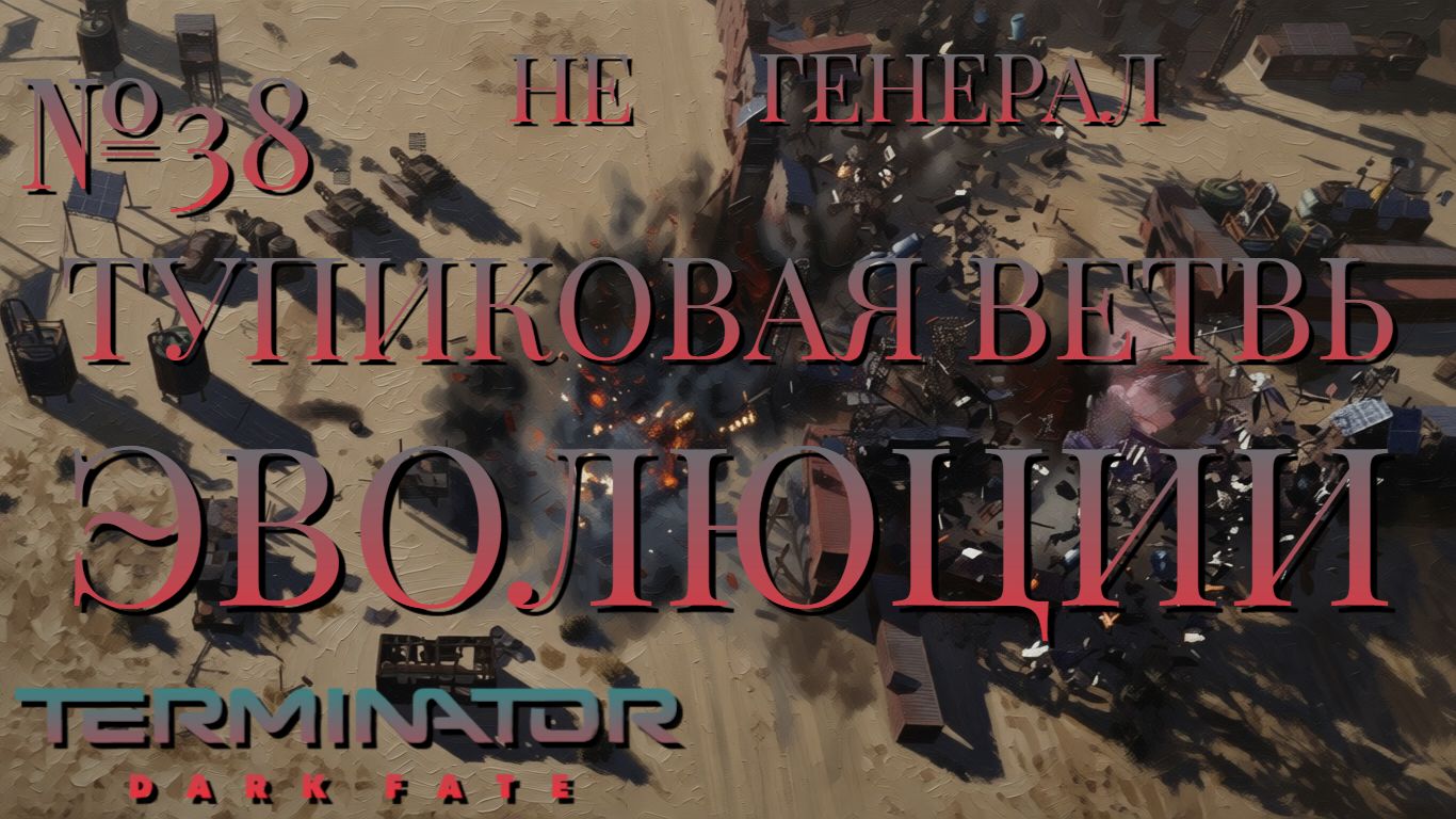 НЕ ГЕНЕРАЛ/ЧАСТЬ №38/ТУПИКОВАЯ ВЕТВЬ ЭВОЛЮЦИИ/Terminator Dark Fate – Defiance