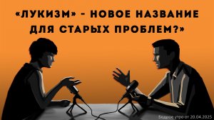 Бодрое утро 20.04.26 - «"Лукизм" - новое название для старых проблем»