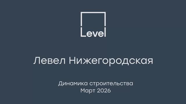 Левел Нижегородская — отчёт о ходе строительства, март 2026 г.