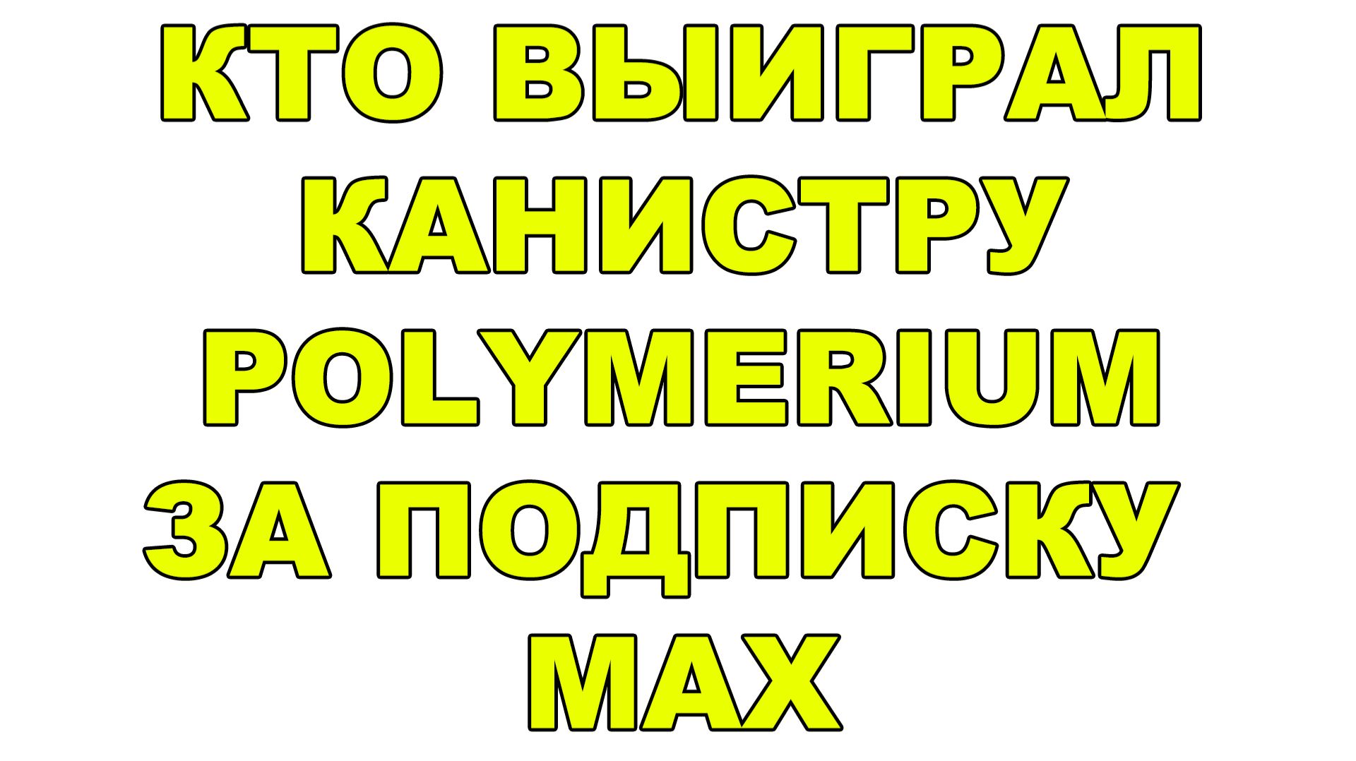 КТО ВЫИГРАЛ КАНИСТРУ POLYMERIUM ЗА ПОДПИСКУ MAX?