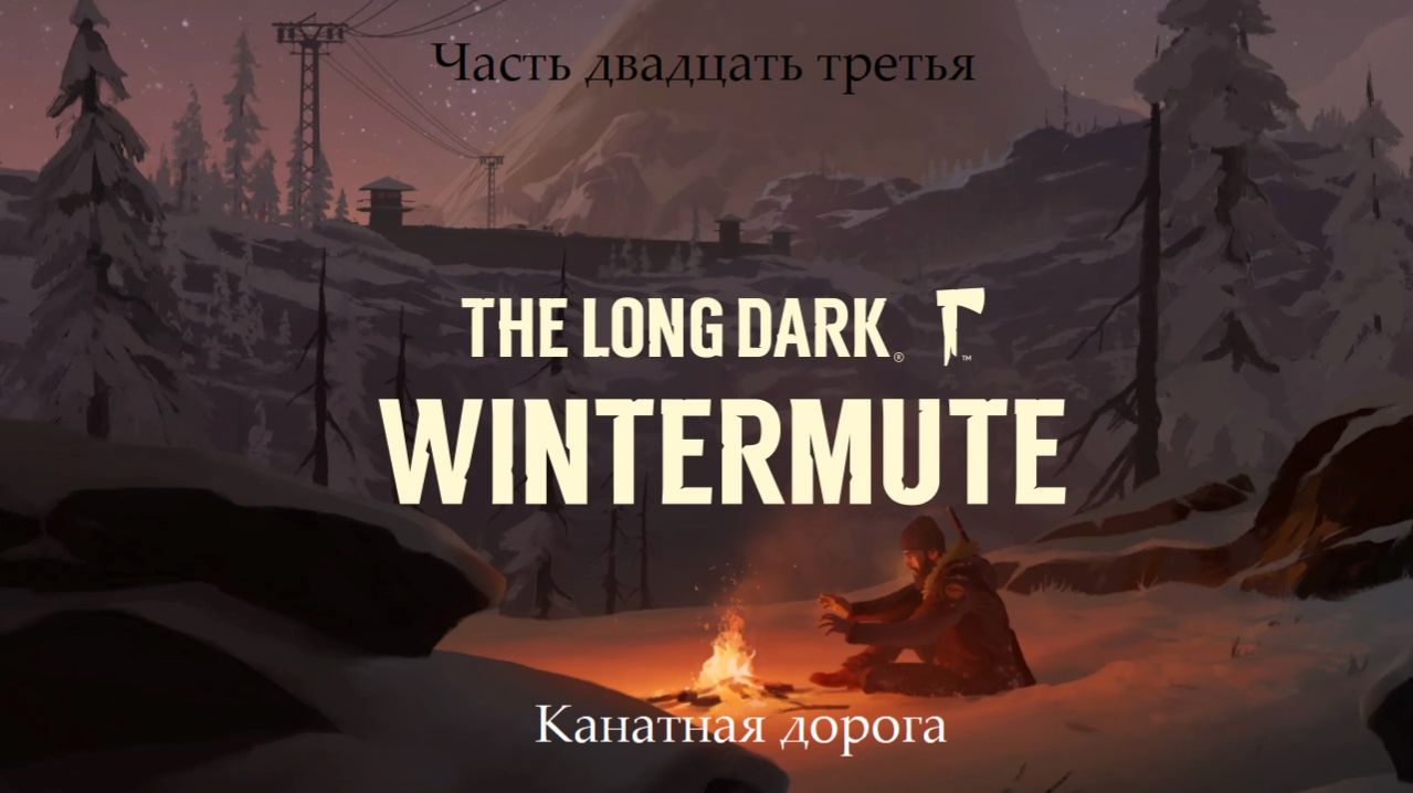 Прохождение The Long Dark: Wintermute на русском - Часть двадцать третья. Канатная дорога