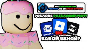 РОБЛОКС РАЗБЛОКИРУЮТ ! НО... КАКОЙ ЦЕНОЙ  ВСЯ ПРАВДА О РАЗБЛОКИРОВКЕ !