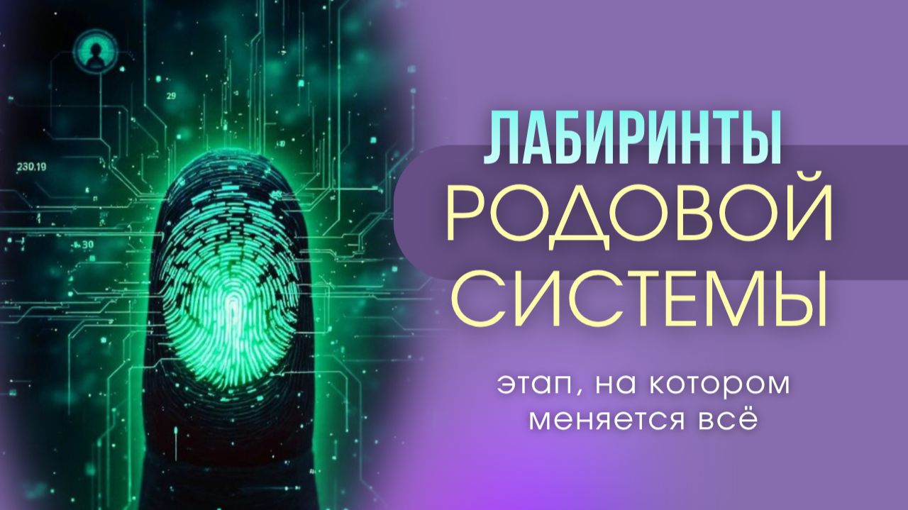 ЛАБИРИНТЫ РОДОВОЙ СИСТЕМЫ. Этап, на котором меняется всё