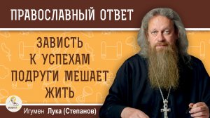 Зависть к успехам подруги мешает жить. Игумен Лука (Степанов)