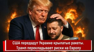 США передадут Украине крылатые ракеты. Трамп перекладывает риски на Европу