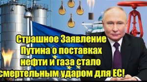 Страшное Заявление Путина о поставках нефти и газа стало смертельным ударом для ЕС!