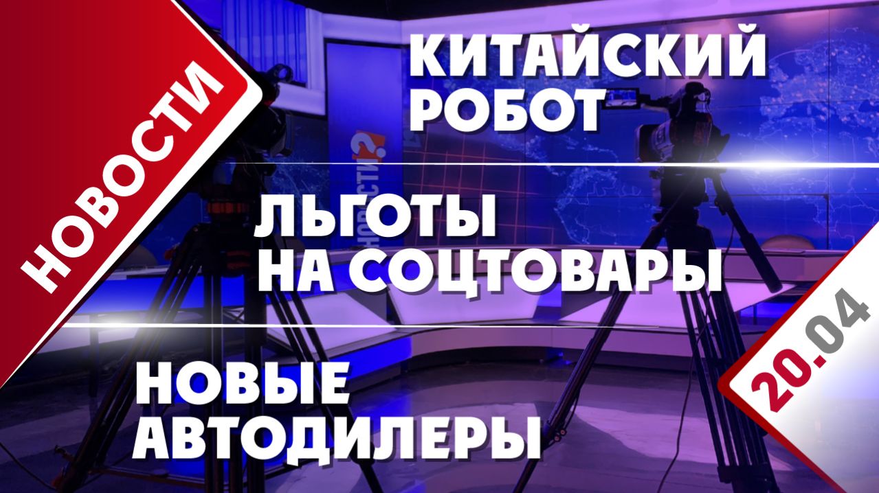 Новые автодилеры, льготы на соцтовары и китайский робот