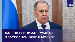 Лавров принимает участие в заседании ОДКБ в Москве