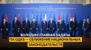 Володин: главная задача ПА ОДКБ — сближение национальных законодательств