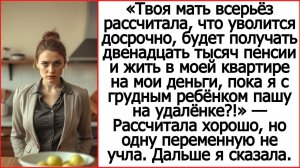 Твоя мать всерьёз рассчитала, что уволится досрочно и будет жить за мой счет?