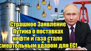 Страшное Заявление Путина о поставках нефти и газа стало смертельным ударом для ЕС!