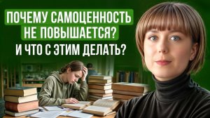 Почему самоценность не повышается? И что с этим делать?