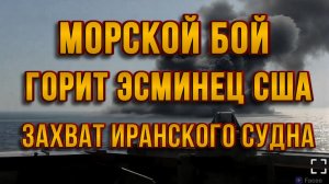 МОРСКОЙ БОЙ. ГОРИТ ЭСМИНЕЦ США. ЗАХВАТ ИРАНСКОГО СУДНА / ТАМИР ШЕЙХ новости