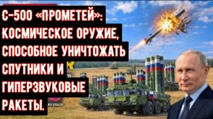 С-500 «Прометей»: Космическое оружие, способное уничтожать спутники и гиперзвуковые ракеты.