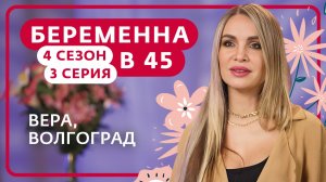 БЕРЕМЕННА В 45 | 4 СЕЗОН | 3 ВЫПУСК | ВЕРА, ВОЛГОГРАД
