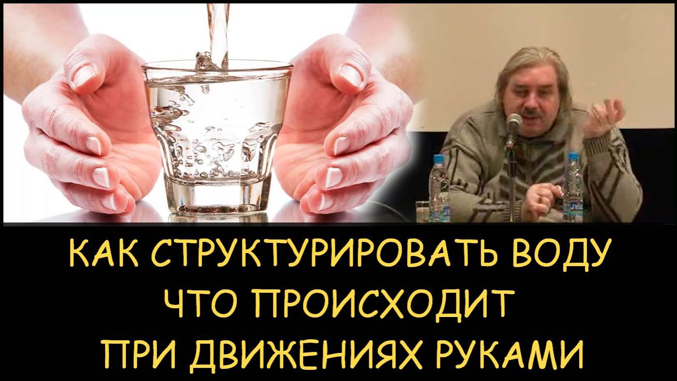 ✅ Н.Левашов. Как самому структурировать воду. Что происходит при движениях руками
