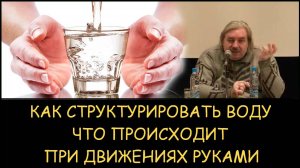 ✅ Н.Левашов. Как самому структурировать воду. Что происходит при движениях руками