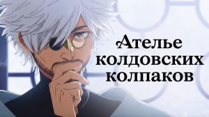 Не так глубоко, как говорят: Ателье колдовских колпаков (Witch Hat Atelier) | новое аниме 2026