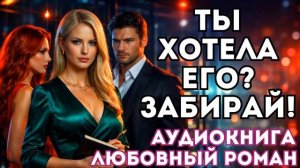 АУДИОКНИГА ЛЮБОВНЫЙ РОМАН: ТЫ ХОТЕЛА ЕГО? ЗАБИРАЙ! СЛУШАТЬ