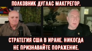 Полковник Дуг Макгрегор: Стратегия США в Иране. НИКОГДА НЕ ПРИЗНАВАЙТЕ ПОРАЖЕНИЕ.
