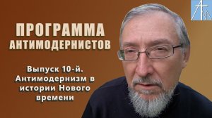 Антимодернизм в истории Нового времени. Программа антимодернистов. Выпуск десятый