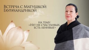 "Нет не счастливых, есть ленивые" Гаурачандрика матаджи