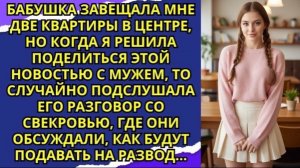 Бабушка завещала мне две квартиры в центре, но когда я решила поделиться этой новостью с мужем!