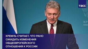 Кремль считает, что рано ожидать изменения общеевропейского отношения к России