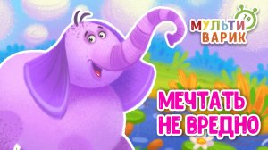 МЕЧТАТЬ НЕ ВРЕДНО ♫ МУЛЬТиВАРИК ТВ ☺ ДОБРАЯ  МУЛЬТ ПЕСЕНКА ДЛЯ ДЕТЕЙ ♫ 0+