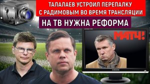Талалаев устроил перепалку с Радимовым во время трансляции матча. На ТВ нужна РЕФОРМА!