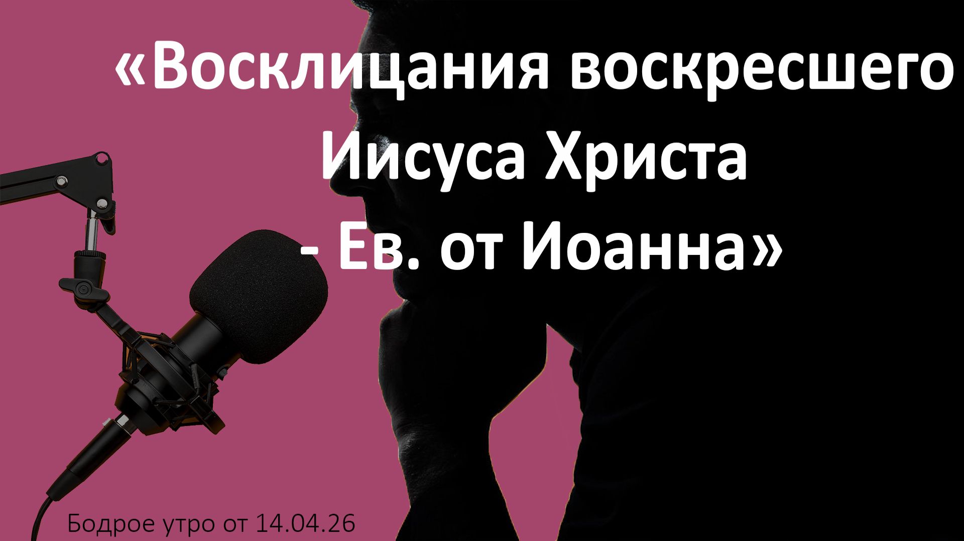 Бодрое утро 14.04.26 - «Восклицания воскресшего Иисуса Христа - Ев. от Иоанна»