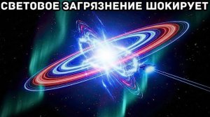 Реальные масштабы светового загрязнения — мы теряем ночное небо!
