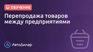 Перепродажа товаров между предприятиями. АвтоДилер – Программа для автосервиса и СТО.