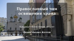 Православный чин освящения храма. Иерей Михаил Желтов