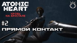 #2 ПРЯМОЙ КОНТАКТ ► Atomic Heart: Кровь на Хрустале.