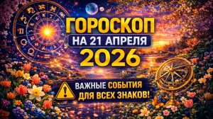 Гороскоп на 21 апреля 2026 💫 Важные события для всех знаков!