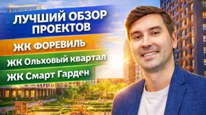 Три соседа ЖК Смарт Гарден, Ольховый квартал, Форевиль — что выбрать?