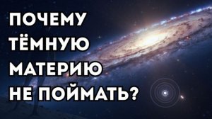 Если тёмная материя существует, почему мы её никогда не поймаем