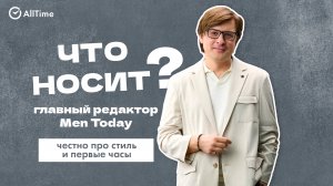 Что носит главный редактор Men Today: честно про стиль, первые часы и жизнь здесь и сейчас