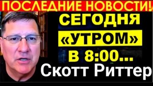 С утра началось, 7-минут назад срочно! Скотт Риттер