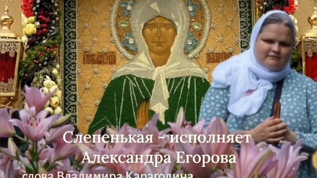 Слепенькая - песня о Матронушке, исполняет Александра Егорова, слова Владимира Карагодина,